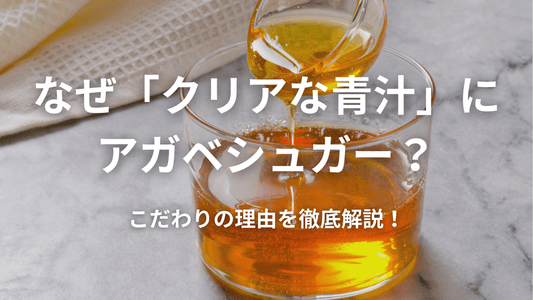 なぜ「クリアな青汁」にアガベシュガー?🌿 こだわりの理由を徹底解説!