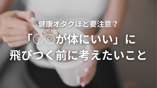 「体にいい」からこそ要注意。健康は“足し算”よりバランスが大切です