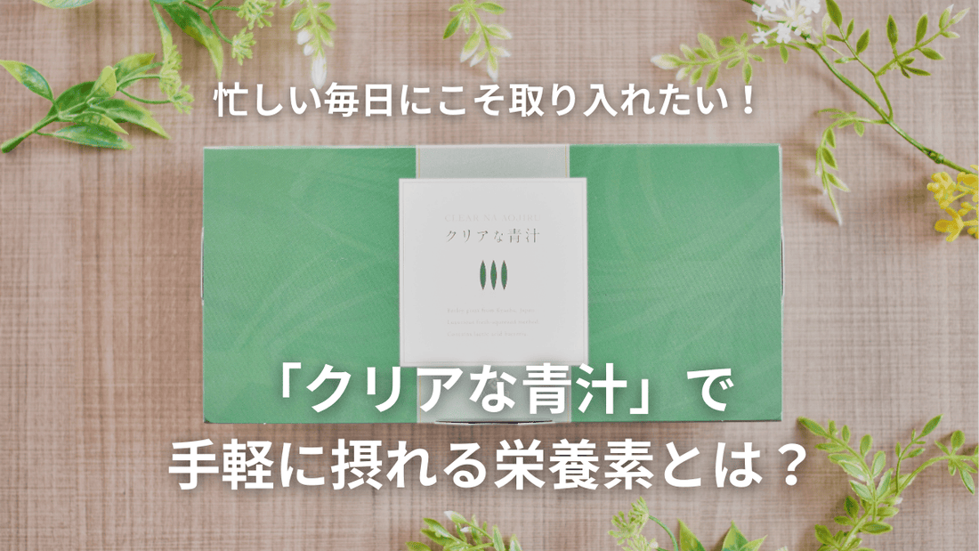 忙しい毎日にこそ取り入れたい！「クリアな青汁」で手軽に摂れる栄養素とは？
